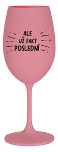 ALE UŽ FAKT POSLEDNÍ - růžová sklenice na víno 350 ml