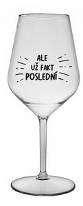 ALE UŽ FAKT POSLEDNÍ - čirá nerozbitná sklenice na víno 470 ml