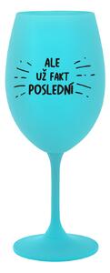 ALE UŽ FAKT POSLEDNÍ - tyrkysová sklenice na víno 350 ml