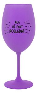 ALE UŽ FAKT POSLEDNÍ - fialová sklenice na víno 350 ml