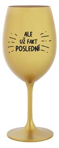 ALE UŽ FAKT POSLEDNÍ - zlatá sklenice na víno 350 ml