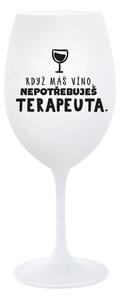 KDYŽ MÁŠ VÍNO, NEPOTŘEBUJEŠ TERAPEUTA - bílá sklenice na víno 350 ml
