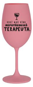 KDYŽ MÁŠ VÍNO, NEPOTŘEBUJEŠ TERAPEUTA - růžová sklenice na víno 350 ml