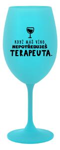 KDYŽ MÁŠ VÍNO, NEPOTŘEBUJEŠ TERAPEUTA - tyrkysová sklenice na víno 350 ml