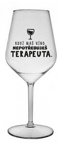 KDYŽ MÁŠ VÍNO, NEPOTŘEBUJEŠ TERAPEUTA - čirá nerozbitná sklenice na víno 470 ml