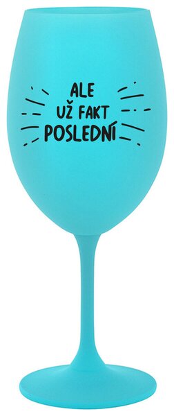 ALE UŽ FAKT POSLEDNÍ - tyrkysová sklenička na víno 350 ml