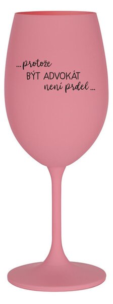 PROTOŽE BÝT ADVOKÁT NENÍ PRDEL - růžová sklenice na víno 350 ml