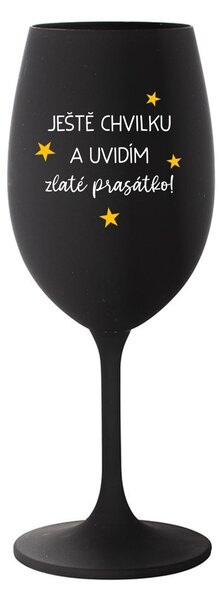 JEŠTĚ CHVILKU A UVIDÍM ZLATÉ PRASÁTKO - černá sklenice na víno 350 ml