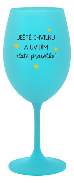 JEŠTĚ CHVILKU A UVIDÍM ZLATÉ PRASÁTKO - tyrkysová sklenice na víno 350 ml