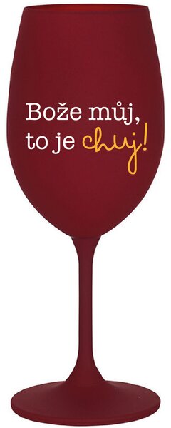BOŽE MŮJ, TO JE CHUJ - bordo sklenice na víno 350 ml