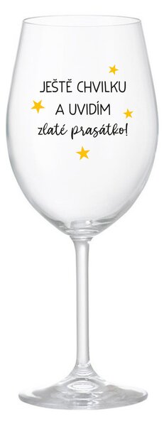 JEŠTĚ CHVILKU A UVIDÍM ZLATÉ PRASÁTKO - čirá sklenice na víno 350 ml