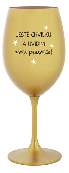JEŠTĚ CHVILKU A UVIDÍM ZLATÉ PRASÁTKO - zlatá sklenice na víno 350 ml
