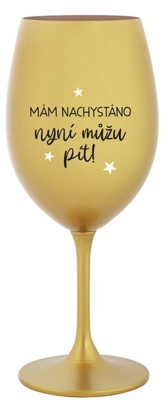 MÁM NACHYSTÁNO, NYNÍ MŮŽU PÍT - zlatá sklenice na víno 350 ml