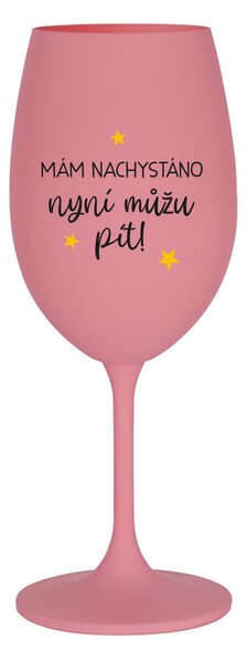 MÁM NACHYSTÁNO, NYNÍ MŮŽU PÍT - růžová sklenice na víno 350 ml