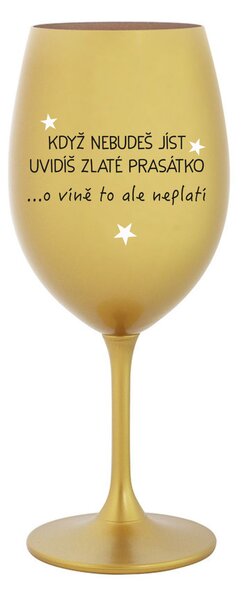 KDYŽ NEBUDEŠ JÍST, UVIDÍŠ ZLATÉ PRASÁTKO - zlatá sklenice na víno 350 ml