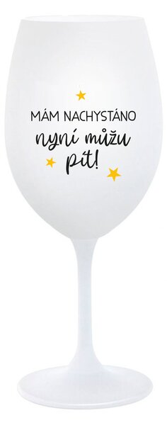 MÁM NACHYSTÁNO, NYNÍ MŮŽU PÍT - bílá sklenice na víno 350 ml