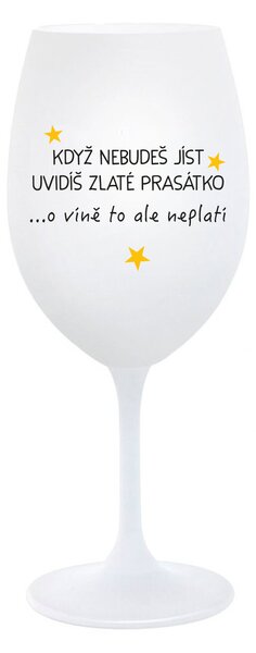 KDYŽ NEBUDEŠ JÍST, UVIDÍŠ ZLATÉ PRASÁTKO - bílá sklenice na víno 350 ml