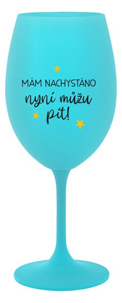 MÁM NACHYSTÁNO, NYNÍ MŮŽU PÍT - tyrkysová sklenice na víno 350 ml