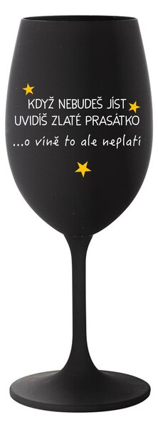 KDYŽ NEBUDEŠ JÍST, UVIDÍŠ ZLATÉ PRASÁTKO - černá sklenice na víno 350 ml