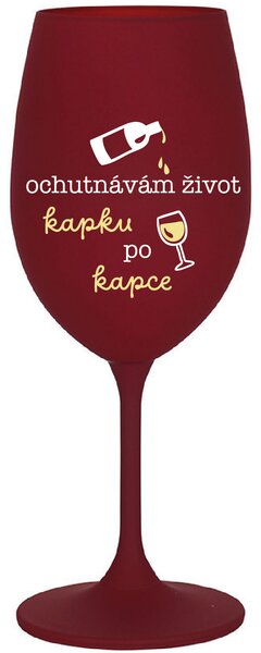 OCHUTNÁVÁM ŽIVOT KAPKU PO KAPCE - bordo sklenice na víno 350 ml