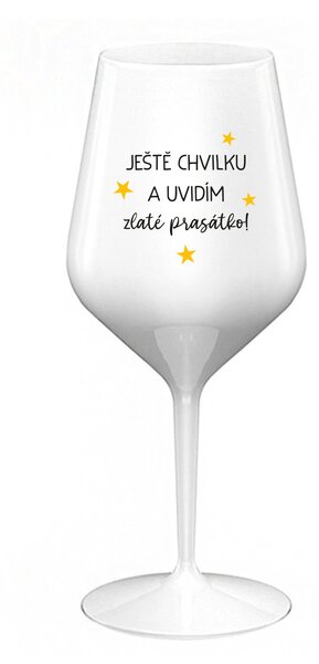 JEŠTĚ CHVILKU A UVIDÍM ZLATÉ PRASÁTKO - bílá nerozbitná sklenice na víno 470 ml