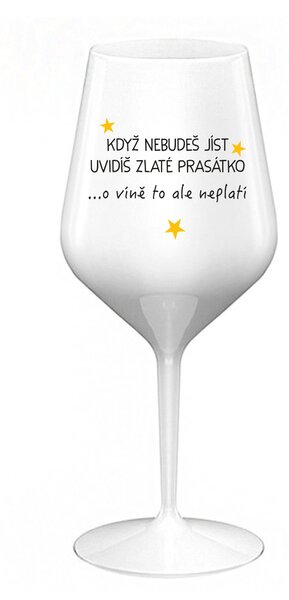 KDYŽ NEBUDEŠ JÍST, UVIDÍŠ ZLATÉ PRASÁTKO - bílá nerozbitná sklenice na víno 470 ml