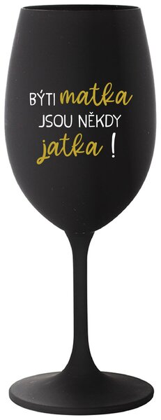BÝTI MATKA JSOU NĚKDY JATKA! - černá sklenice na víno s textem 350 ml
