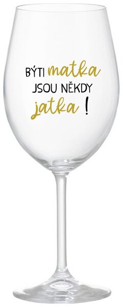 BÝTI MATKA JSOU NĚKDY JATKA! - čirá sklenice na víno s textem 350 ml