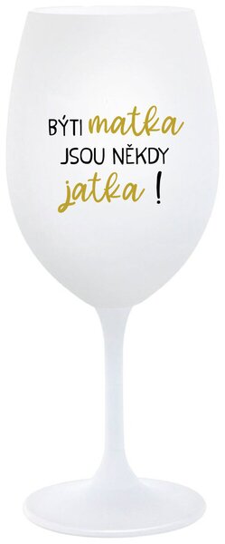 BÝTI MATKA JSOU NĚKDY JATKA! - bílá sklenice na víno s textem 350 ml