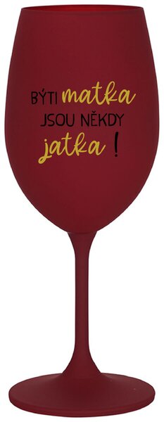 BÝTI MATKA JSOU NĚKDY JATKA! - bordo sklenice na víno s textem 350 ml