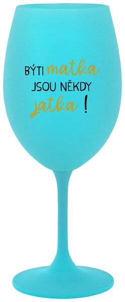 BÝTI MATKA JSOU NĚKDY JATKA! - tyrkysová sklenice na víno s textem 350 ml