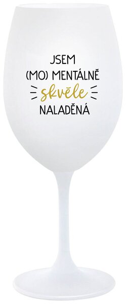 JSEM (MO)MENTÁLNĚ SKVĚLE NALADĚNÁ - bílá sklenička na víno 350 ml