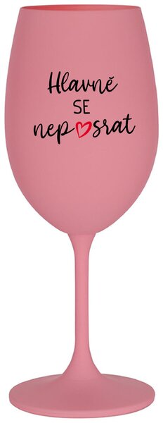HLAVNĚ SE NEPOSRAT - růžová sklenička na víno s nápisem 350 ml
