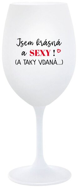 JSEM KRÁSNÁ A SEXY! (A TAKY VDANÁ...) - bílá sklenička na víno 350 ml