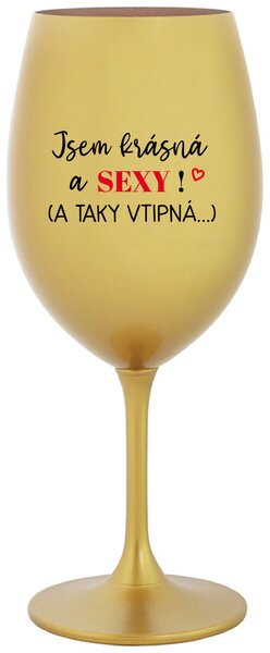 JSEM KRÁSNÁ A SEXY! (A TAKY VTIPNÁ...) - zlatá vtipná sklenice na víno 350 ml