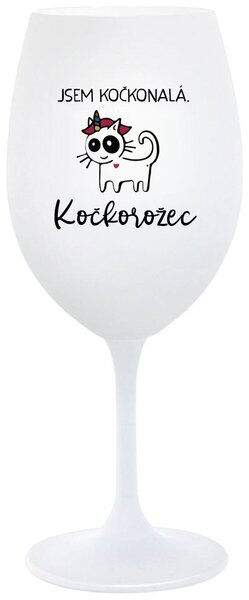 JSEM KOČKONALÁ. KOČKOROŽEC - bílá sklenice na víno 350 ml