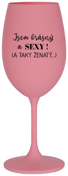 JSEM KRÁSNÝ A SEXY! (A TAKY ŽENATÝ...) - růžová sklenička na víno 350 ml