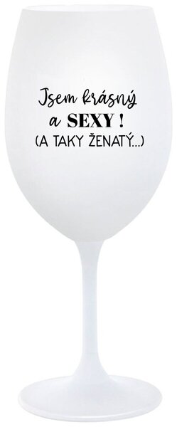 JSEM KRÁSNÝ A SEXY! (A TAKY ŽENATÝ...) - bílá sklenička na víno 350 ml