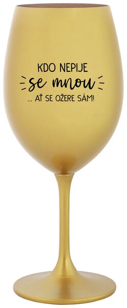 KDO NEPIJE SE MNOU...AŤ SE OŽERE SÁM! - zlatá sklenice na víno 350 ml