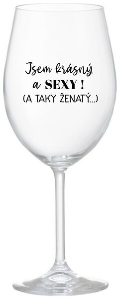 JSEM KRÁSNÝ A SEXY! (A TAKY ŽENATÝ...) - čirá sklenička na víno 350 ml