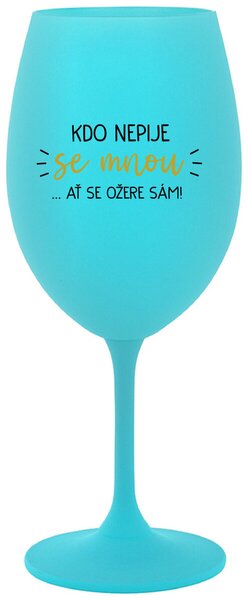 KDO NEPIJE SE MNOU...AŤ SE OŽERE SÁM! - tyrkysová sklenice na víno 350 ml