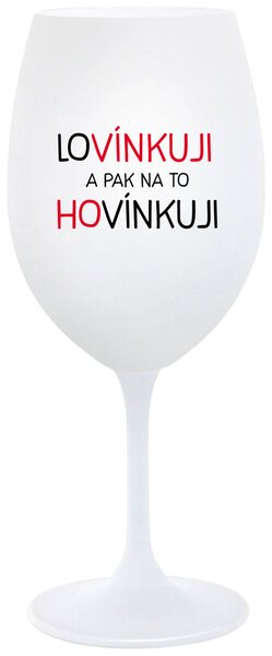 LOVÍNKUJI A PAK NA TO HOVÍNKUJI - bílá sklenička na víno 350 ml