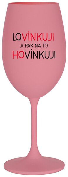 LOVÍNKUJI A PAK NA TO HOVÍNKUJI - růžová sklenička na víno 350 ml