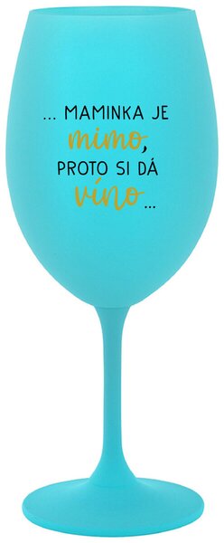 ...MAMINKA JE MIMO, PROTO SI DÁ VÍNO... - tyrkysová sklenička na víno 350 ml