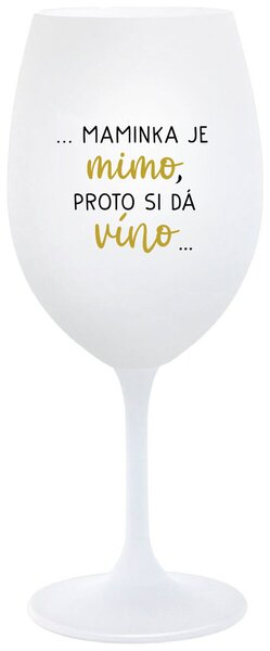 ...MAMINKA JE MIMO, PROTO SI DÁ VÍNO... - bílá sklenička na víno 350 ml