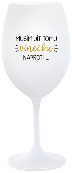 MUSÍM JÍT TOMU VÍNEČKU NAPROTI... - bílá sklenička na víno s potiskem 350 ml