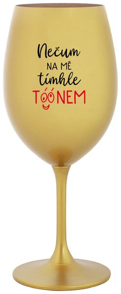 NEČUM NA MĚ TÍMHLE TÓÓNEM - zlatá vtipná sklenice na víno 350 ml