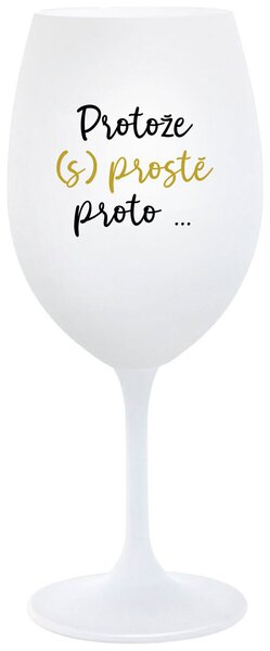 PROTOŽE (S)PROSTĚ PROTO... - bílá sklenice na víno 350 ml