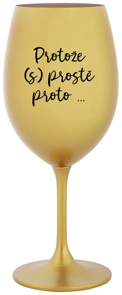 PROTOŽE (S)PROSTĚ PROTO... - zlatá sklenice na víno 350 ml