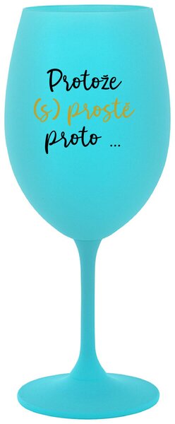PROTOŽE (S)PROSTĚ PROTO... - tyrkysová sklenice na víno 350 ml